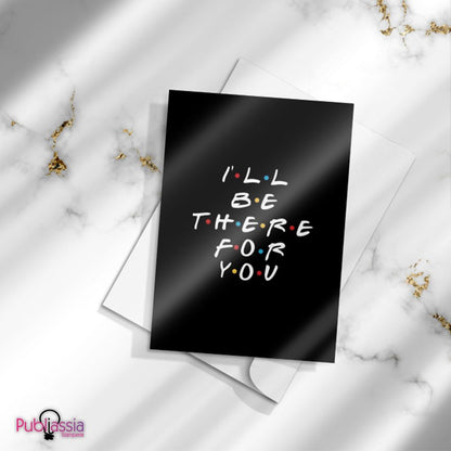 I'll be there for you - Greeting Cards